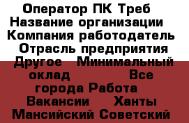 Оператор ПК Треб › Название организации ­ Компания-работодатель › Отрасль предприятия ­ Другое › Минимальный оклад ­ 21 000 - Все города Работа » Вакансии   . Ханты-Мансийский,Советский г.